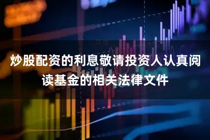 炒股配资的利息敬请投资人认真阅读基金的相关法律文件