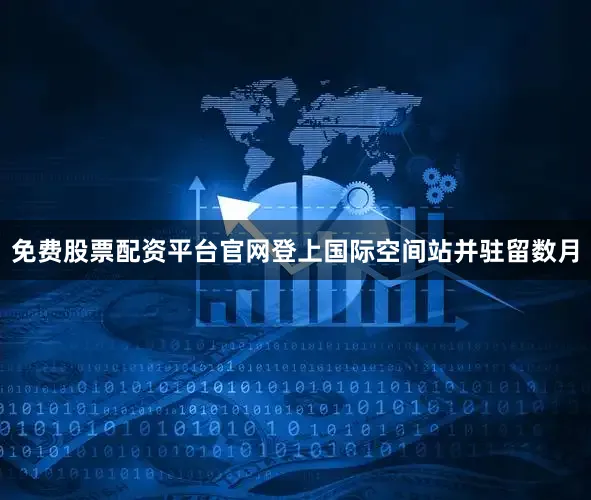 免费股票配资平台官网登上国际空间站并驻留数月