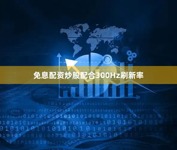 免息配资炒股配合300Hz刷新率
