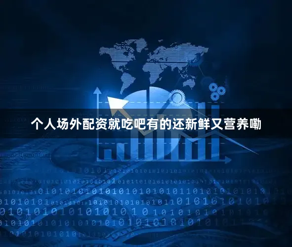 个人场外配资就吃吧有的还新鲜又营养嘞