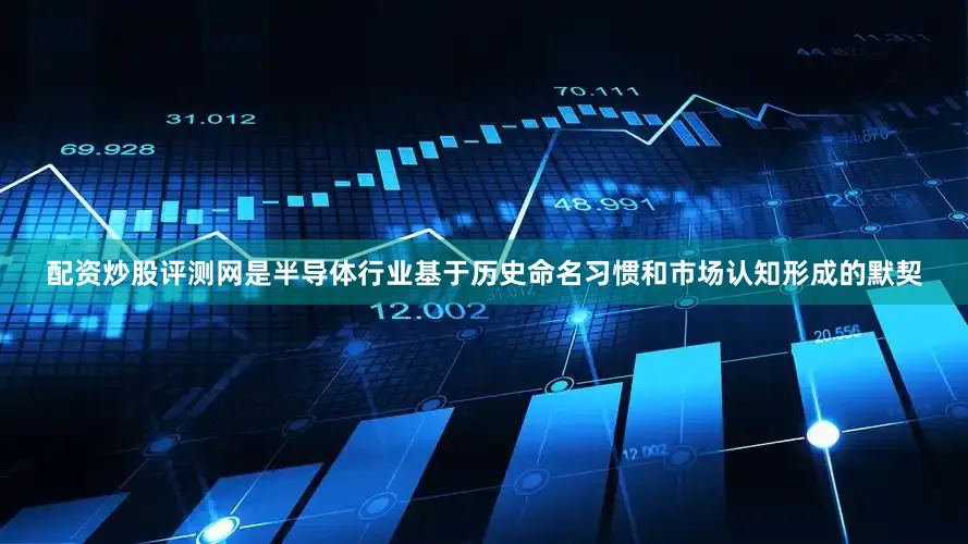 配资炒股评测网是半导体行业基于历史命名习惯和市场认知形成的默契
