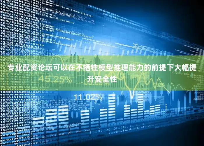 专业配资论坛可以在不牺牲模型推理能力的前提下大幅提升安全性