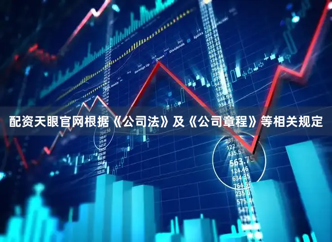 配资天眼官网根据《公司法》及《公司章程》等相关规定