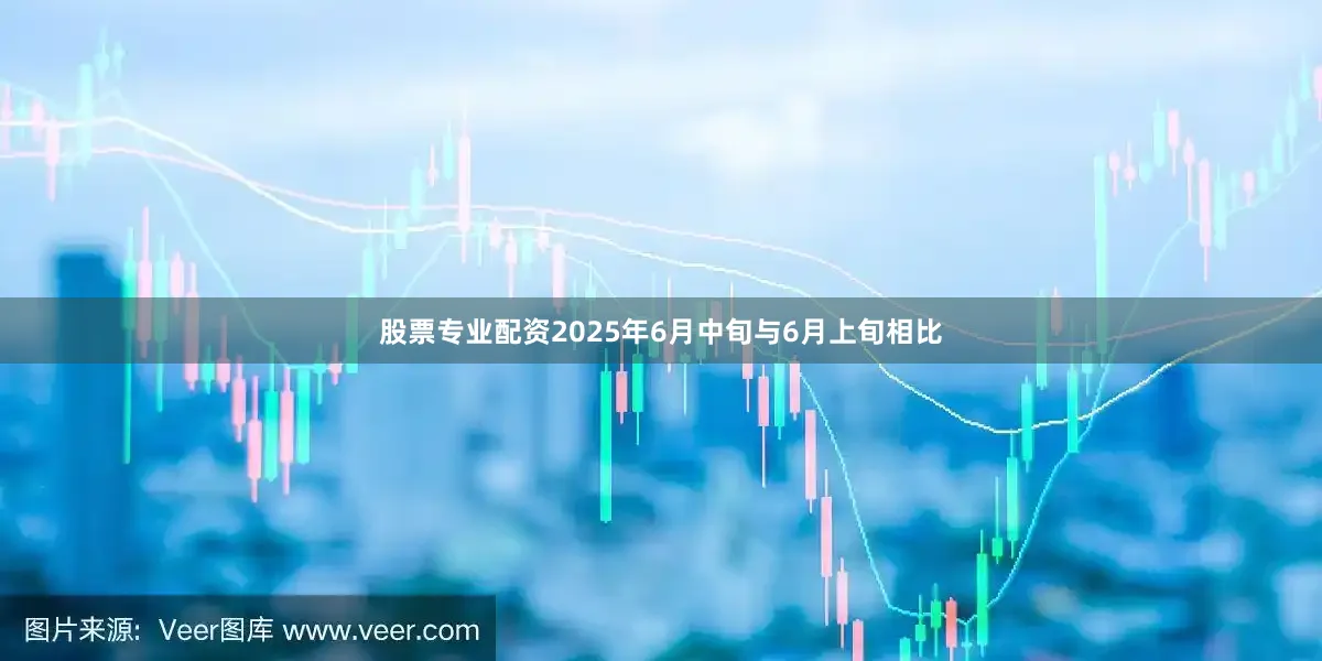 股票专业配资2025年6月中旬与6月上旬相比