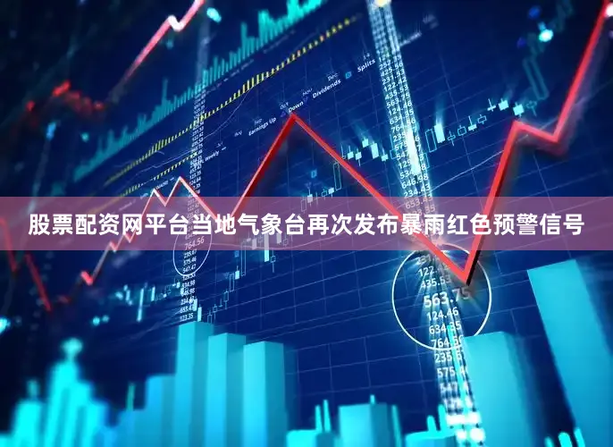股票配资网平台当地气象台再次发布暴雨红色预警信号