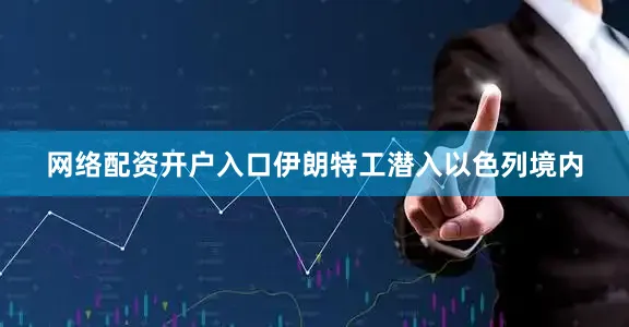 网络配资开户入口伊朗特工潜入以色列境内