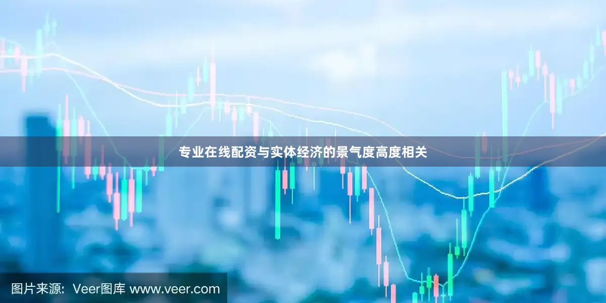 专业在线配资与实体经济的景气度高度相关