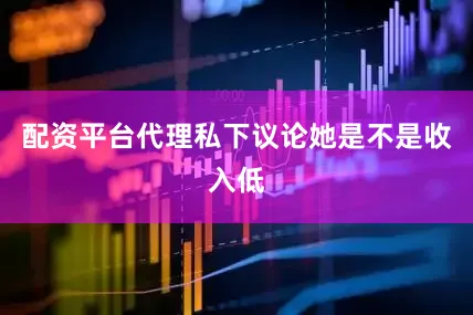 配资平台代理私下议论她是不是收入低