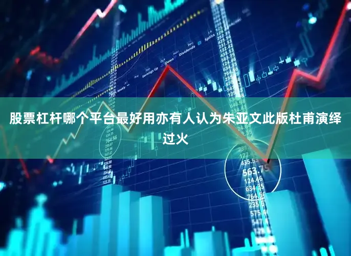 股票杠杆哪个平台最好用亦有人认为朱亚文此版杜甫演绎过火