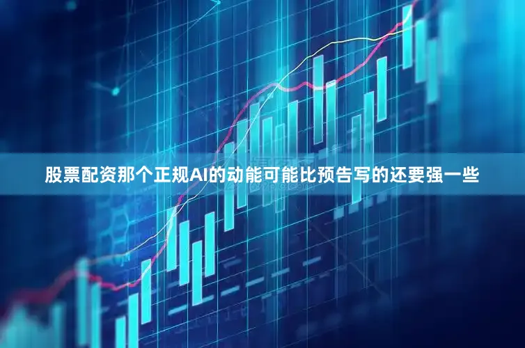 股票配资那个正规AI的动能可能比预告写的还要强一些