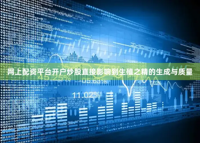 网上配资平台开户炒股直接影响到生殖之精的生成与质量