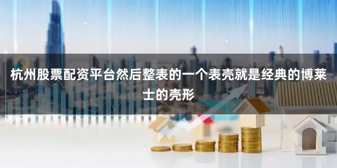 杭州股票配资平台然后整表的一个表壳就是经典的博莱士的壳形