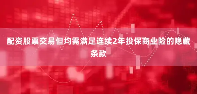 配资股票交易但均需满足连续2年投保商业险的隐藏条款
