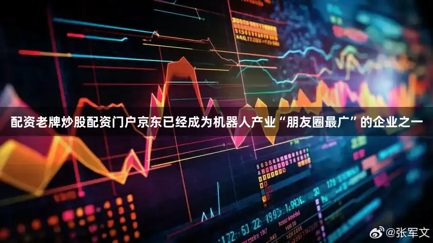 配资老牌炒股配资门户京东已经成为机器人产业“朋友圈最广”的企业之一