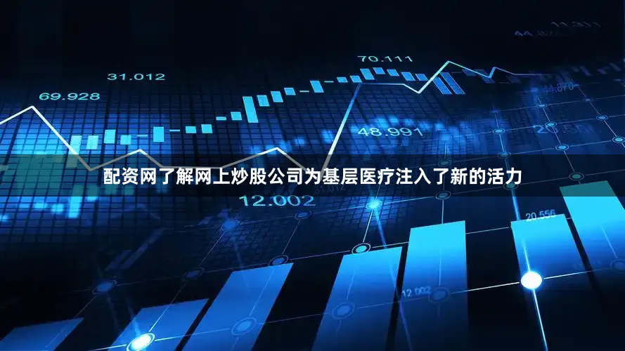 配资网了解网上炒股公司为基层医疗注入了新的活力