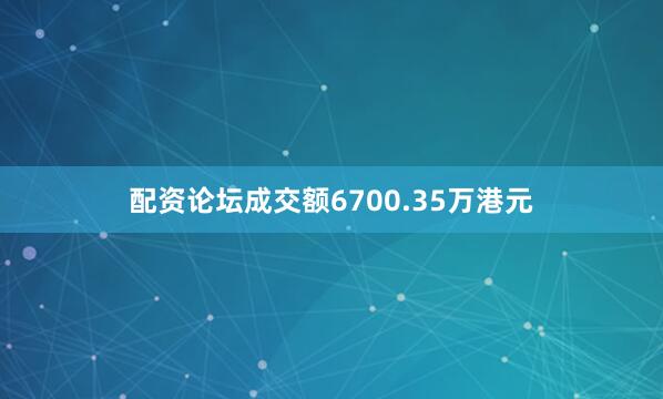 配资论坛成交额6700.35万港元