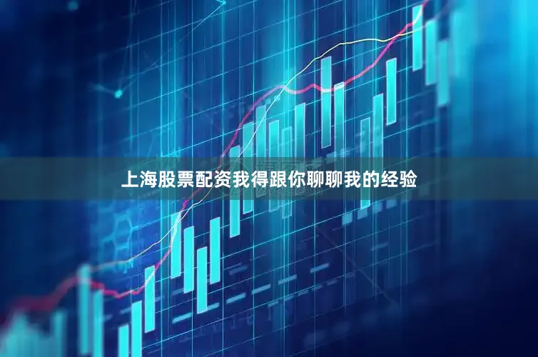 上海股票配资我得跟你聊聊我的经验