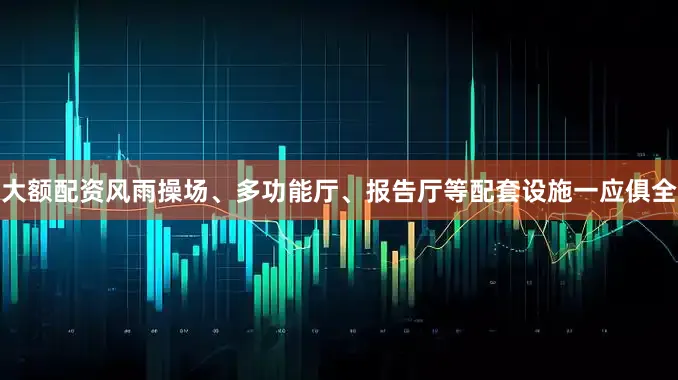 大额配资风雨操场、多功能厅、报告厅等配套设施一应俱全