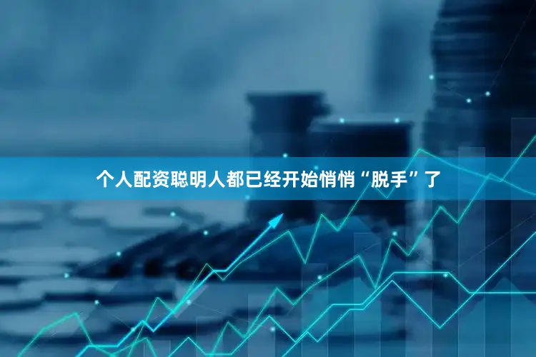 个人配资聪明人都已经开始悄悄“脱手”了