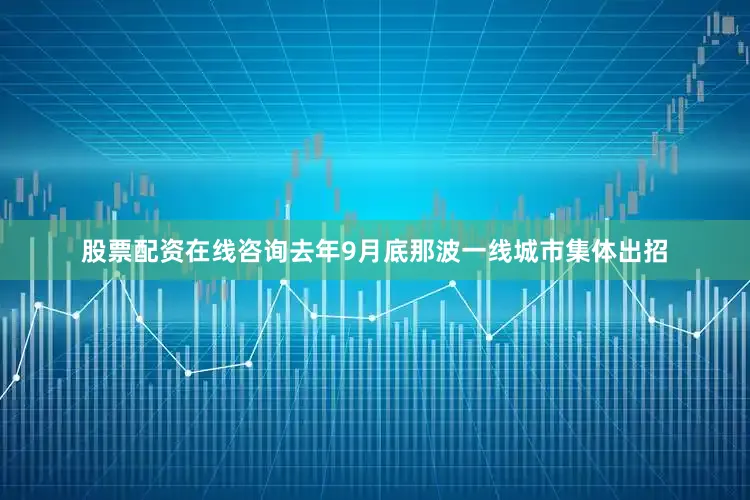 股票配资在线咨询去年9月底那波一线城市集体出招