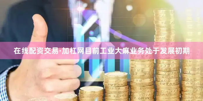 在线配资交易·加杠网目前工业大麻业务处于发展初期