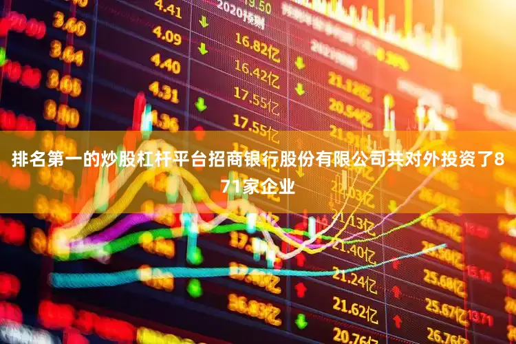 排名第一的炒股杠杆平台招商银行股份有限公司共对外投资了871家企业