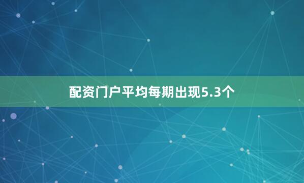 配资门户平均每期出现5.3个
